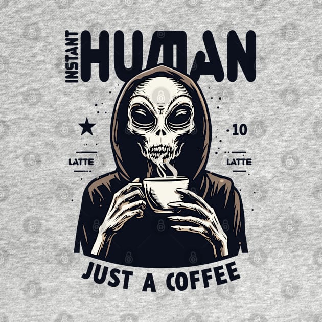 Alien drinking coffee - Instant human, just coffee by PrintSoulDesigns